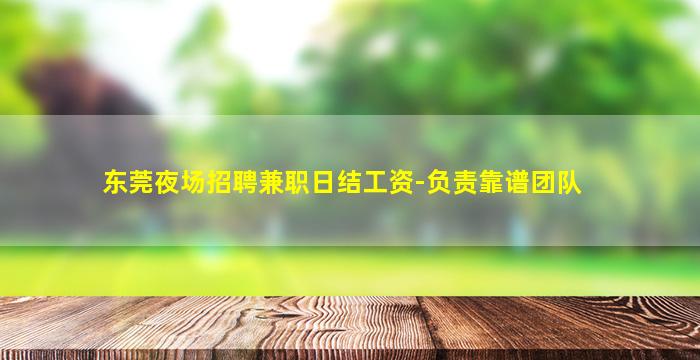 东莞夜场招聘兼职日结工资-负责靠谱团队