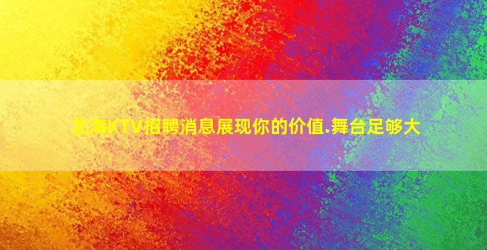 北海KTV招聘消息展现你的价值.舞台足够大