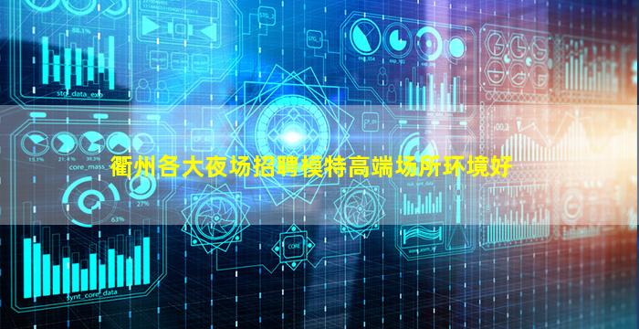 衢州各大夜场招聘模特高端场所环境好